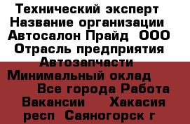 Технический эксперт › Название организации ­ Автосалон Прайд, ООО › Отрасль предприятия ­ Автозапчасти › Минимальный оклад ­ 15 000 - Все города Работа » Вакансии   . Хакасия респ.,Саяногорск г.